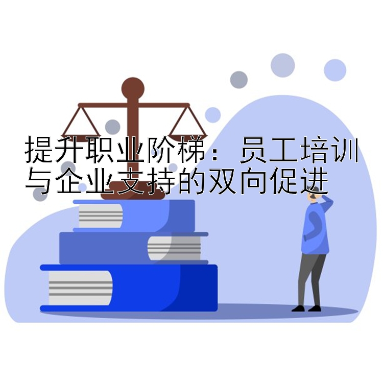 提升职业阶梯：员工培训与企业支持的双向促进