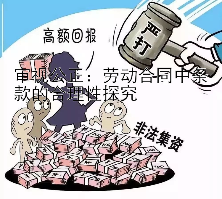 审视公正：劳动合同中条款的合理性探究