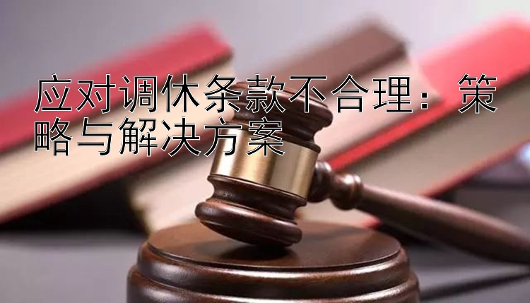 应对调休条款不合理：策略与解决方案