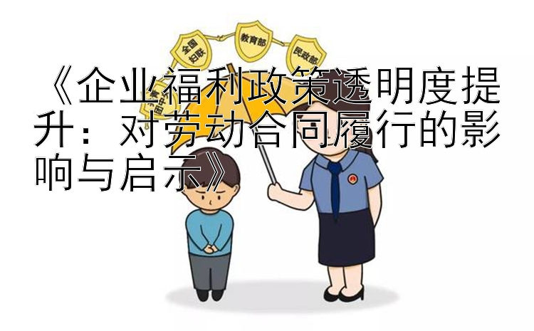 《企业福利政策透明度提升：对劳动合同履行的影响与启示》