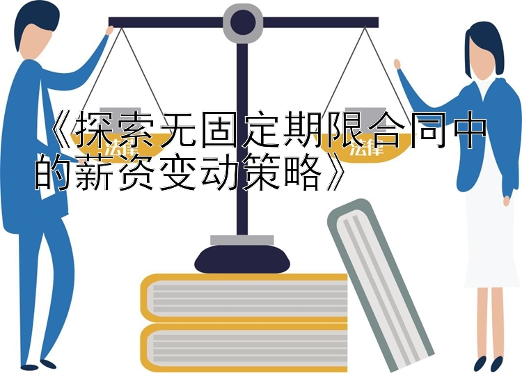 《探索无固定期限合同中的薪资变动策略》