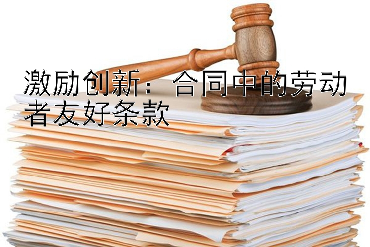 激励创新：合同中的劳动者友好条款