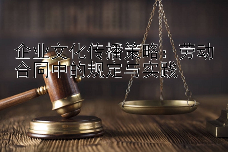 企业文化传播策略：乐彩网首页福彩快三走势劳动合同中的规定与实践