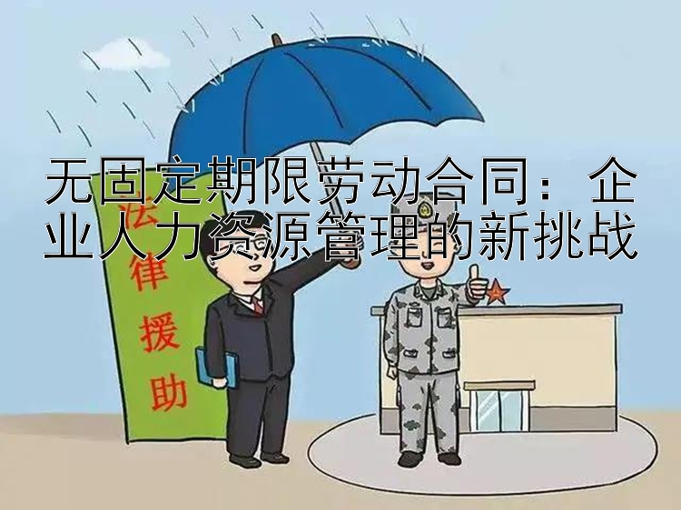 无固定期限劳动合同：企业人力资源管理的新挑战