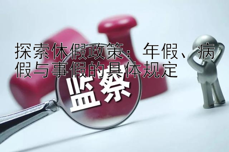 探索休假政策：年假、病假与事假的具体规定