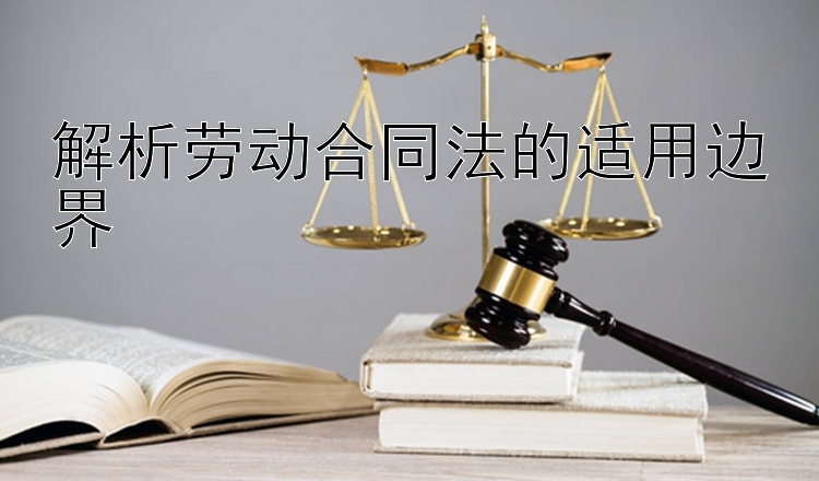 解析劳动合同法的适用边界