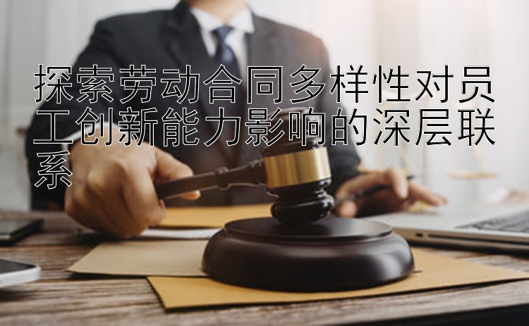 探索劳动合同多样性对员工创新能力影响的深层联系