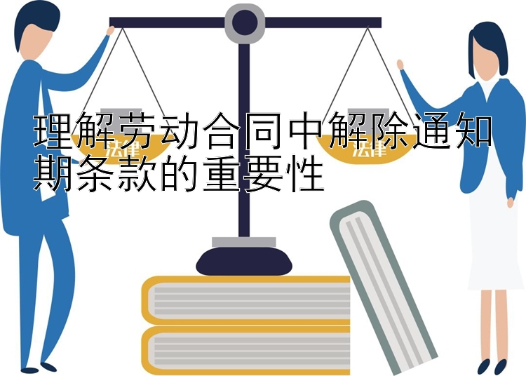 理解劳动合同中解除通知期条款的重要性