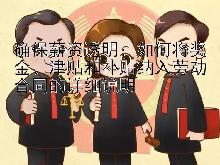 确保薪资透明：如何将奖金、津贴和补贴纳入劳动合同的详细说明