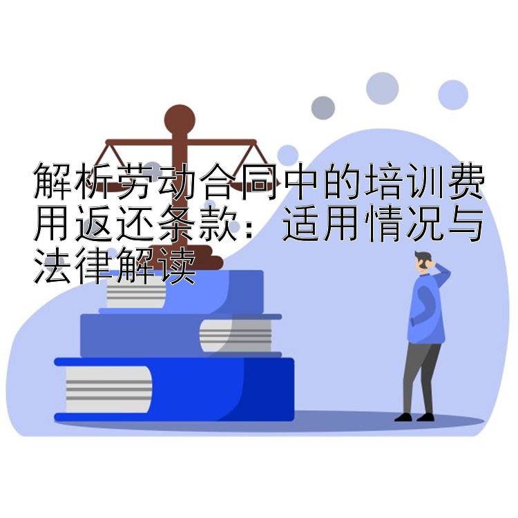 解析劳动合同中的培训费用返还条款：适用情况与法律解读