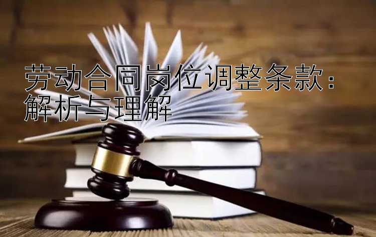 劳动合同岗位调整条款：解析与理解