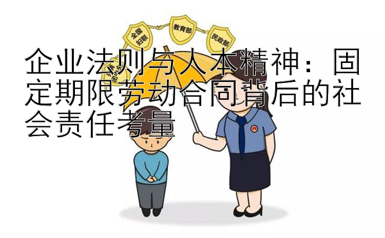 企业法则与人本精神：固定期限劳动合同背后的社会责任考量