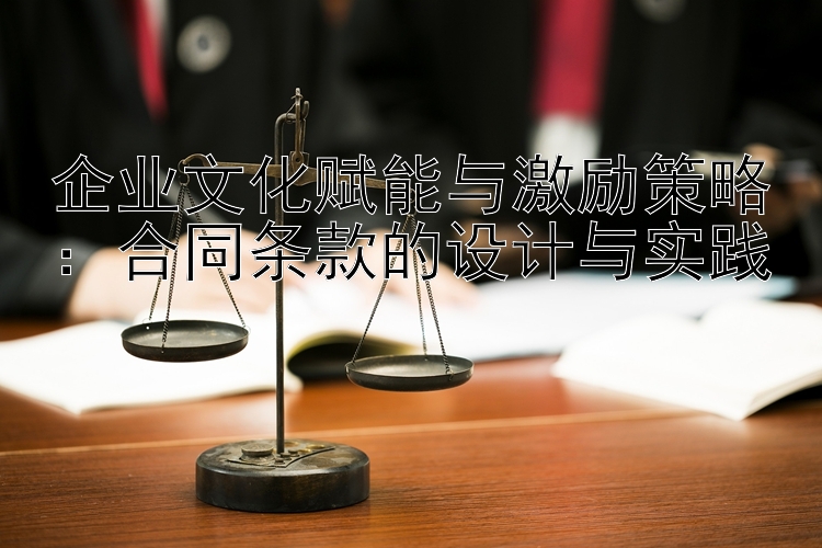 企业文化赋能与激励策略：合同条款的设计与实践