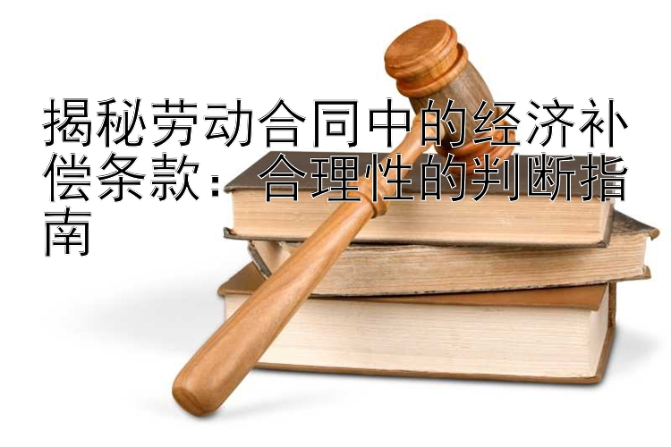 揭秘劳动合同中的经济补偿条款：合理性的判断指南