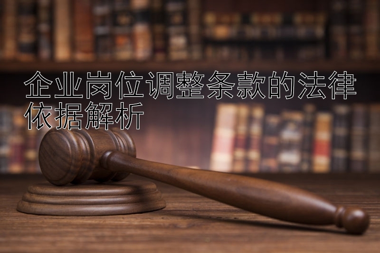 企业岗位调整条款的法律依据解析