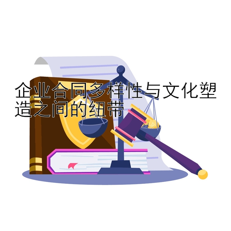 发云总代理登入口最高邀请码 企业合同多样性与文化塑造之间的纽带