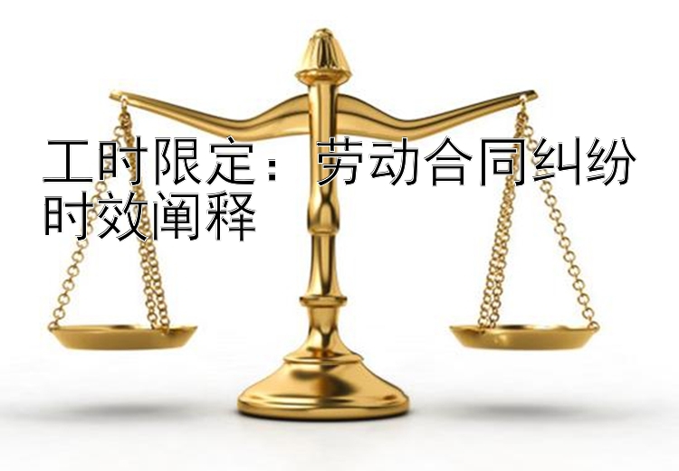 工时限定：劳动合同纠纷时效阐释