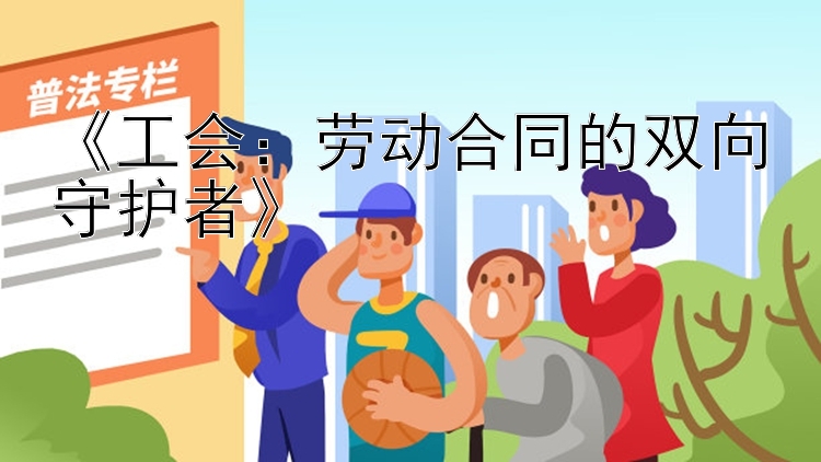 《工会：劳动合同的双向守护者》