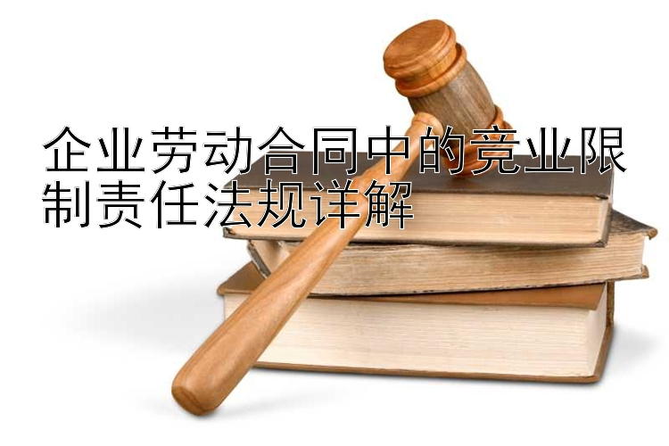 企业劳动合同中的竞业限制责任法规详解