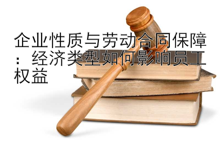 企业性质与劳动合同保障：经济类型如何影响员工权益