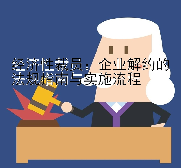 经济性裁员：企业解约的法规指南与实施流程