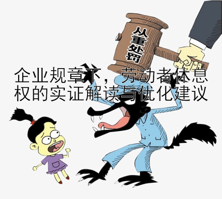 企业规章下，劳动者休息权的实证解读与优化建议