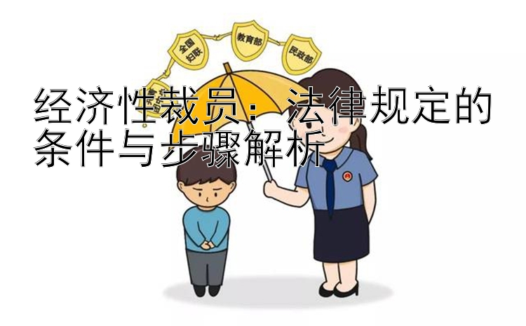 经济性裁员：法律规定的条件与步骤解析