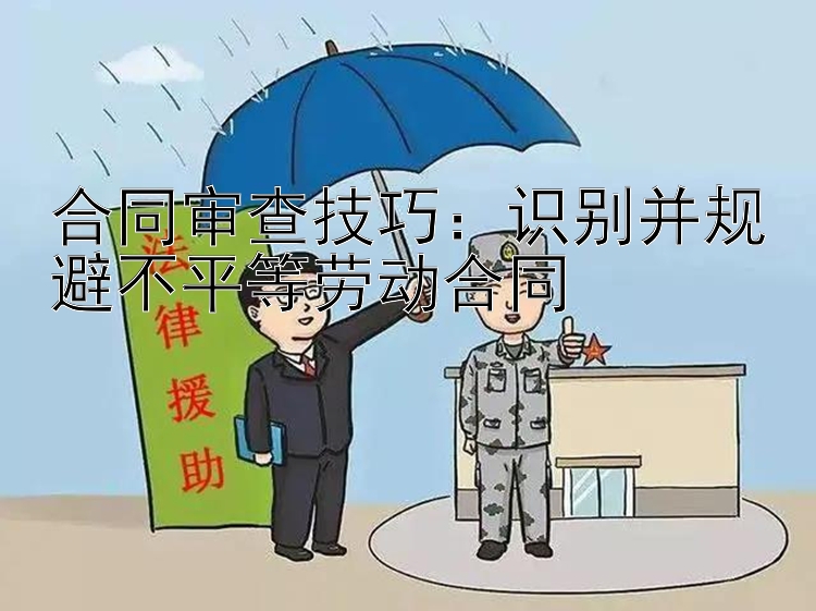 合同审查技巧：识别并规避不平等劳动合同