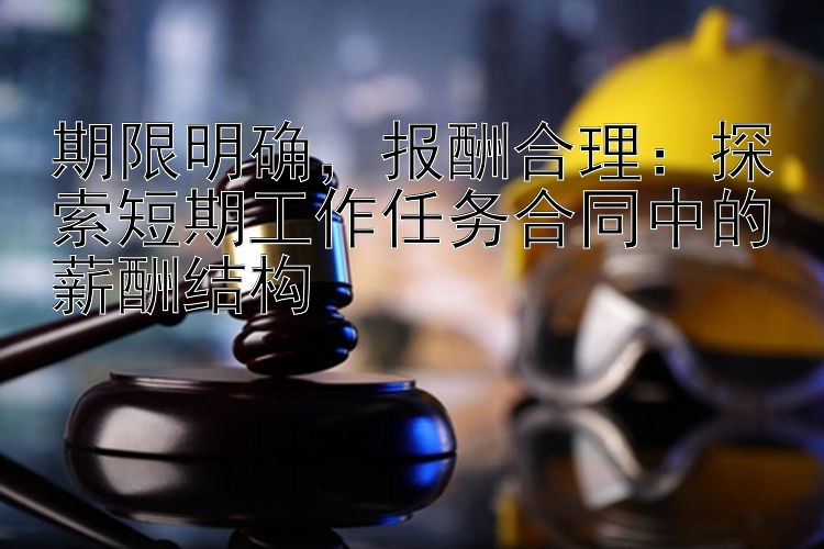 期限明确，报酬合理：探索短期工作任务合同中的薪酬结构