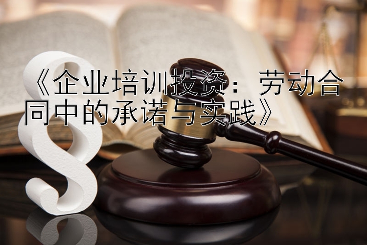 《企业培训投资：劳动合同中的承诺与实践》