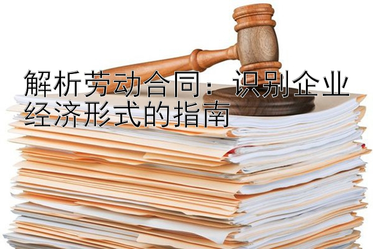 解析劳动合同：识别企业经济形式的指南