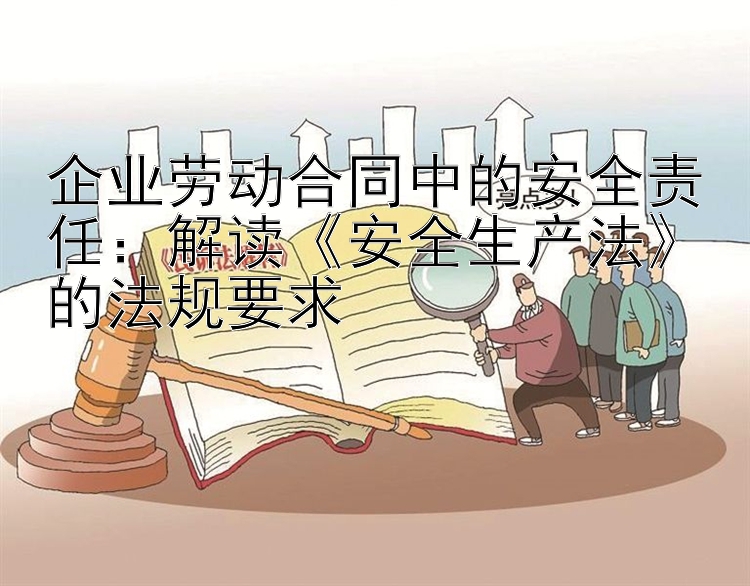 企业劳动合同中的安全责任：解读《安全生产法》的法规要求