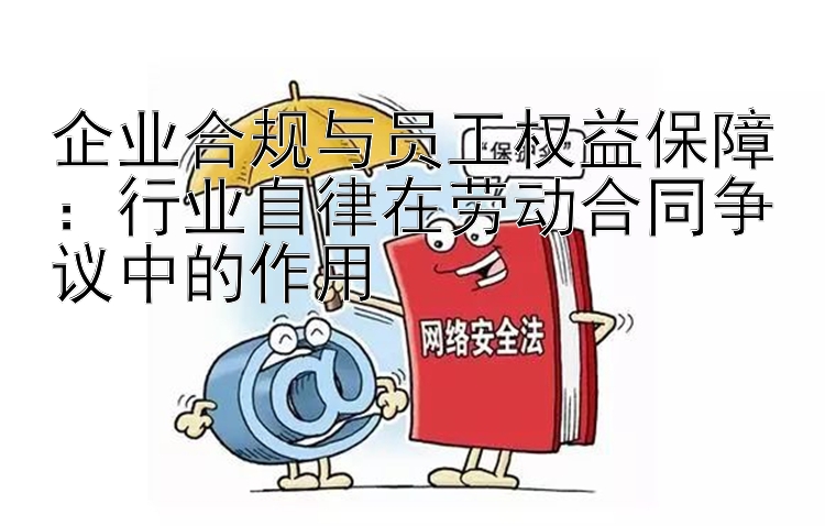 企业合规与员工权益保障：大发老师经验计划单带回血 行业自律在劳动合同争议中的作用