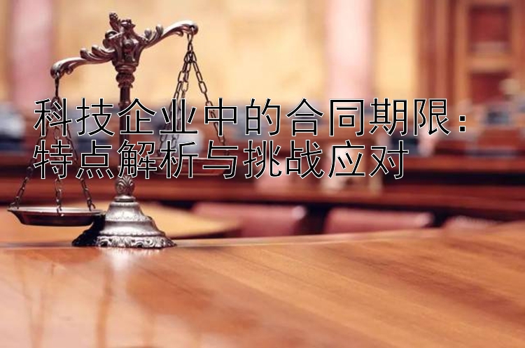 科技企业中的合同期限：特点解析与挑战应对