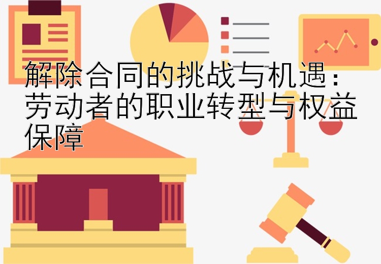 解除合同的挑战与机遇：劳动者的职业转型与权益保障