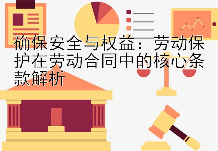 确保安全与权益：劳动保护在劳动合同中的核心条款解析