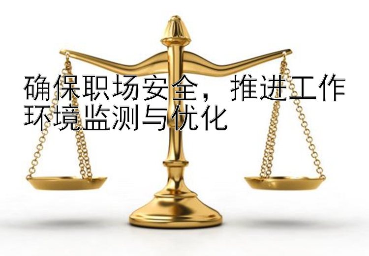 确保职场安全，推进工作环境监测与优化