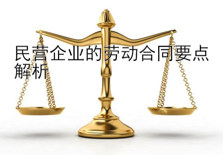 民营企业的劳动合同要点解析