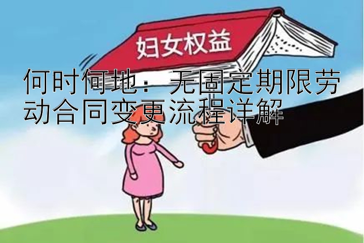 何时何地：无固定期限劳动合同变更流程详解