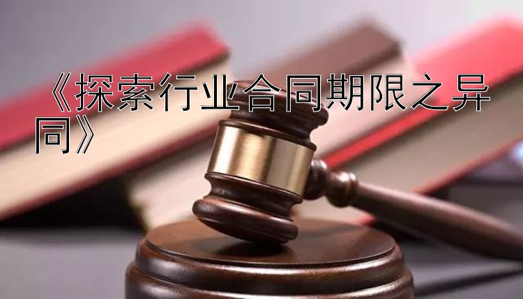 《探索行业合同期限之异同》