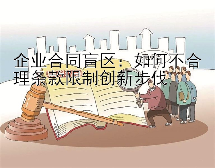 企业合同盲区：如何不合理条款限制创新步伐