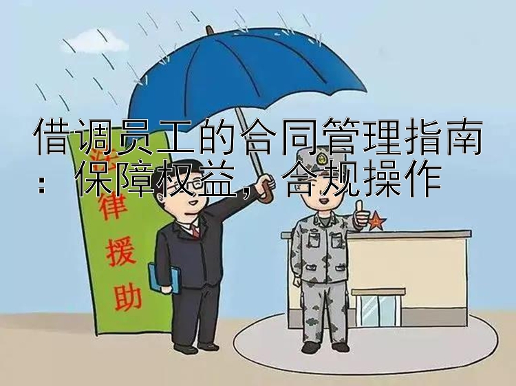 借调员工的合同管理指南：保障权益，合规操作