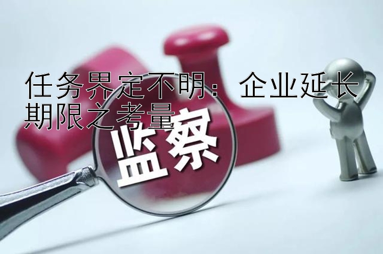 任务界定不明：企业延长期限之考量