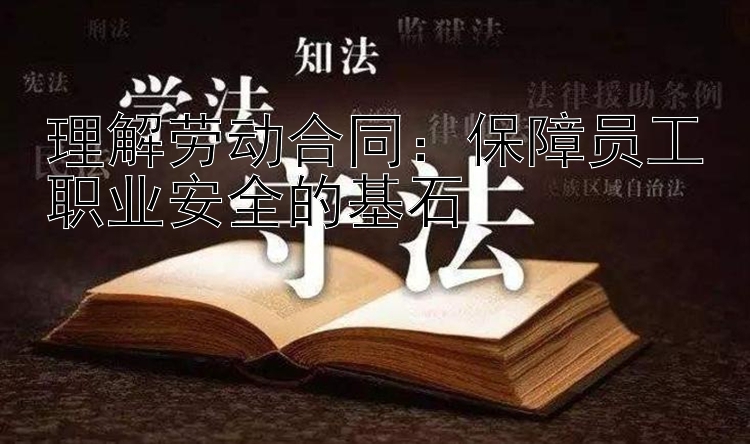 理解劳动合同：保障员工职业安全的基石