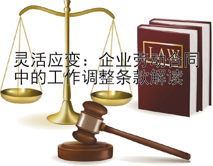 灵活应变：企业劳动合同中的工作调整条款解读