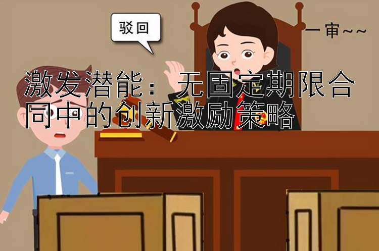 激发潜能：无固定期限合同中的创新激励策略