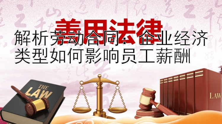 解析劳动合同：企业经济类型如何影响员工薪酬