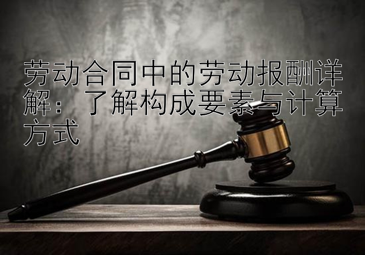 劳动合同中的劳动报酬详解：了解构成要素与计算方式