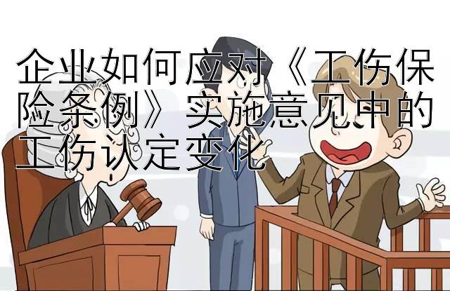 企业如何应对《工伤保险条例》实施意见中的工伤认定变化