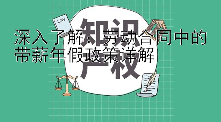 深入了解：劳动合同中的带薪年假政策详解